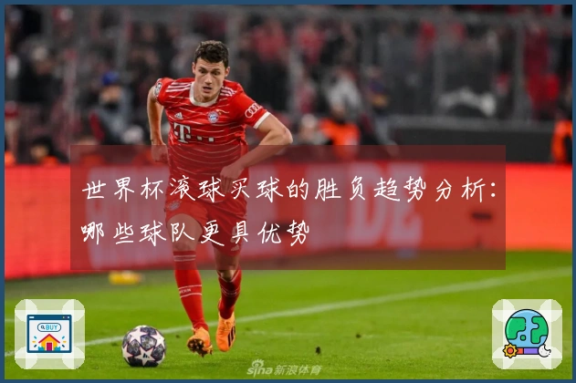 世界杯滚球买球的胜负趋势分析：哪些球队更具优势