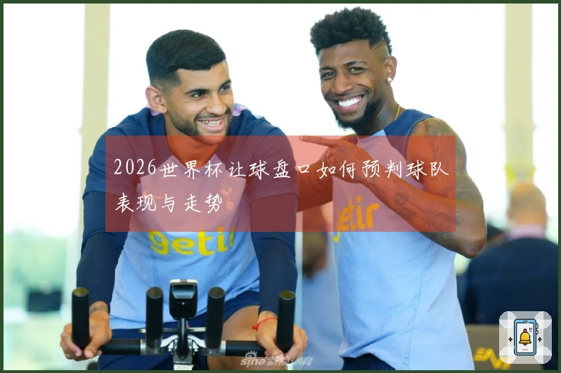 2026世界杯让球盘口如何预判球队表现与走势