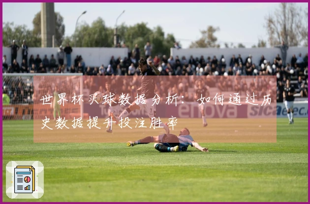 世界杯买球数据分析：如何通过历史数据提升投注胜率