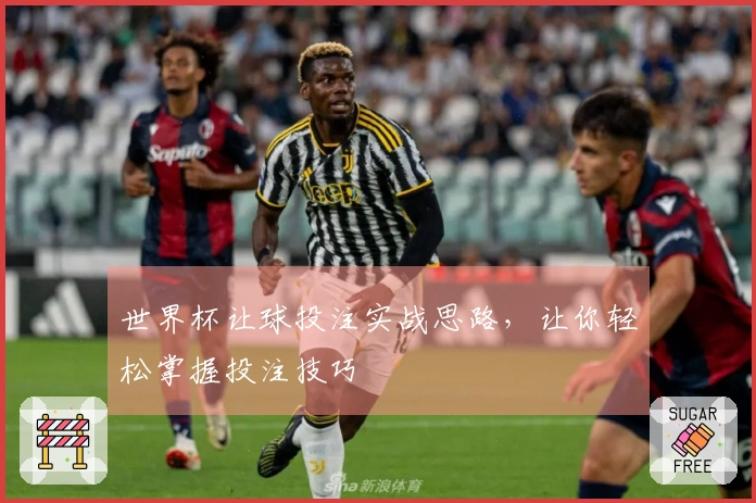 世界杯让球投注实战思路，让你轻松掌握投注技巧