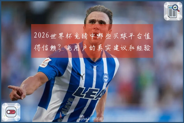 2026世界杯竞猜中哪些买球平台值得信赖？老用户的真实建议和经验分享