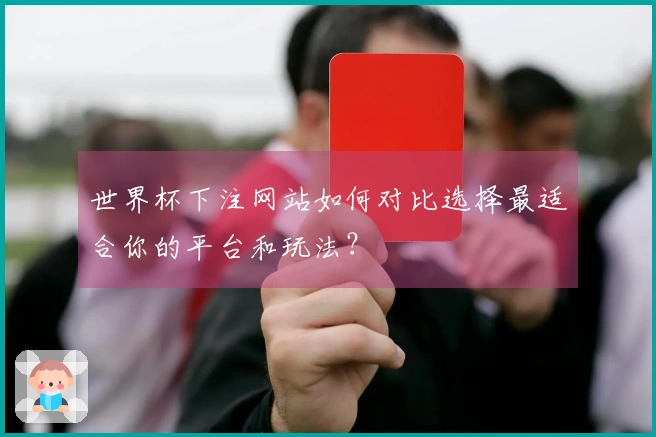 世界杯下注网站如何对比选择最适合你的平台和玩法？