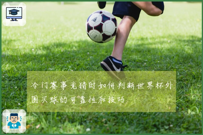 冷门赛事竞猜时如何判断世界杯外围买球的可靠性和技巧