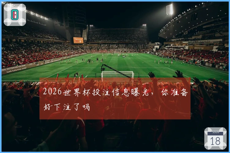 2026世界杯投注信息曝光，你准备好下注了吗