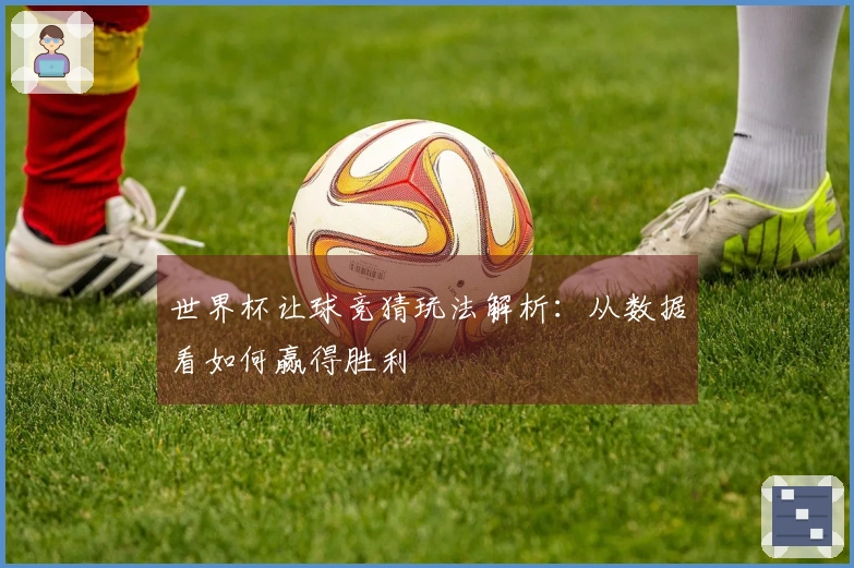 世界杯让球竞猜玩法解析：从数据看如何赢得胜利