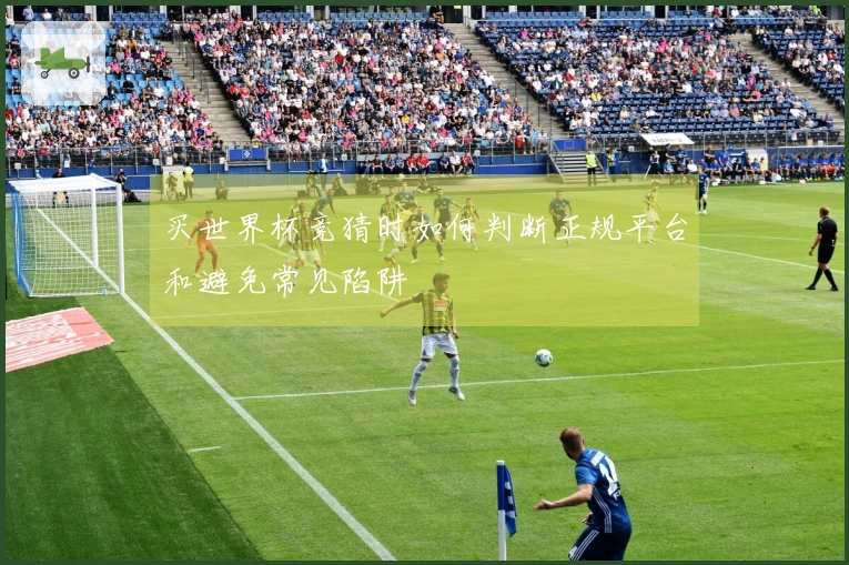 买世界杯竞猜时如何判断正规平台和避免常见陷阱