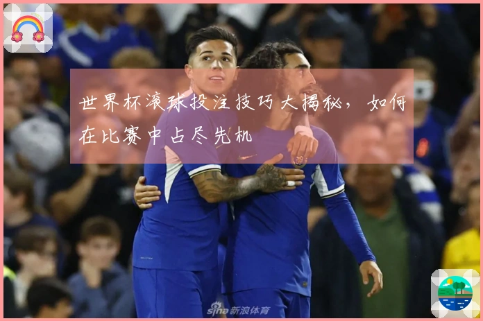 世界杯滚球投注技巧大揭秘，如何在比赛中占尽先机