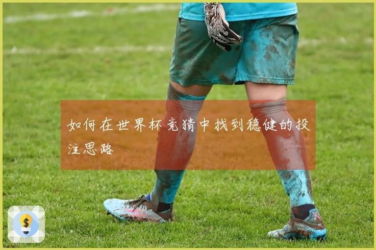 如何在世界杯竞猜中找到稳健的投注思路