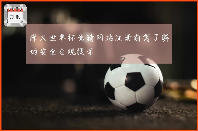 烽火世界杯竞猜网站注册前需了解的安全合规提示
