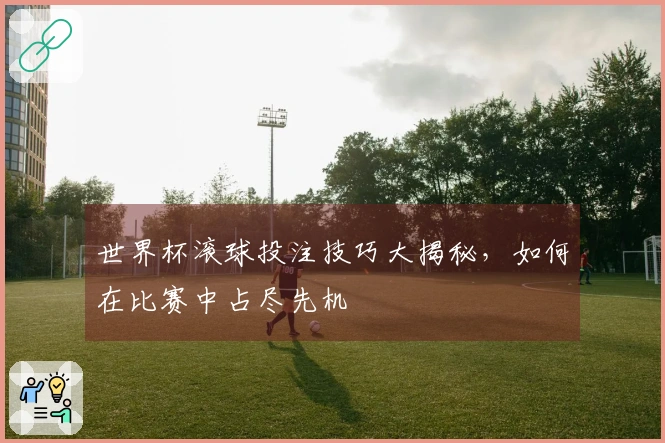 世界杯滚球投注技巧大揭秘，如何在比赛中占尽先机