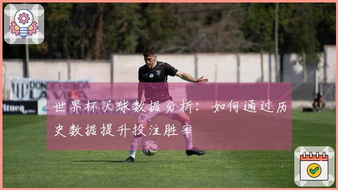 世界杯买球数据分析：如何通过历史数据提升投注胜率