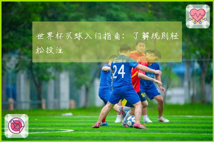 世界杯买球入门指南：了解规则轻松投注