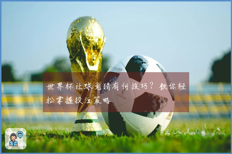 世界杯让球竞猜有何技巧？教你轻松掌握投注策略