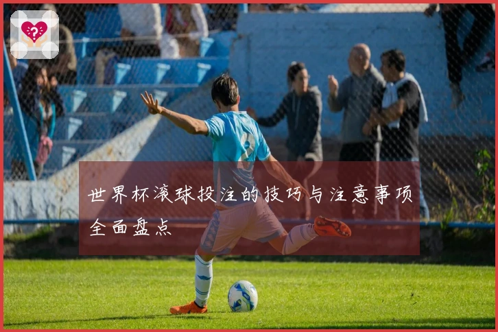 世界杯滚球投注的技巧与注意事项全面盘点