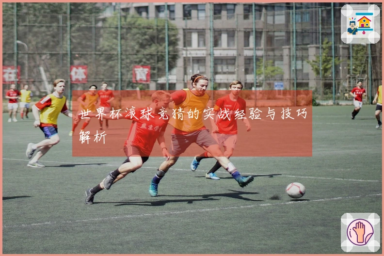 世界杯滚球竞猜的实战经验与技巧解析