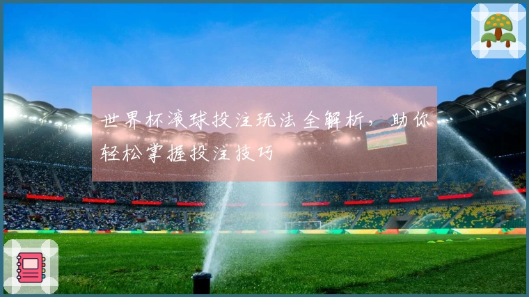 世界杯滚球投注玩法全解析，助你轻松掌握投注技巧
