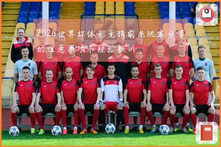 2026世界杯体彩竞猜前老玩家分享的注意事项和经验教训