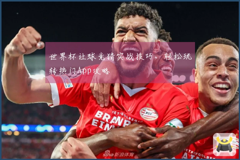 世界杯让球竞猜实战技巧，轻松玩转热门App攻略