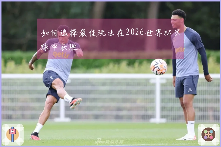 如何选择最佳玩法在2026世界杯买球中获胜
