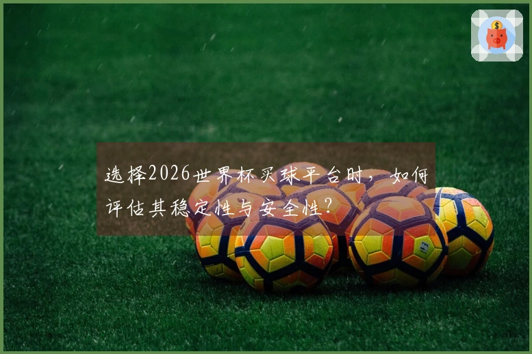 选择2026世界杯买球平台时，如何评估其稳定性与安全性？