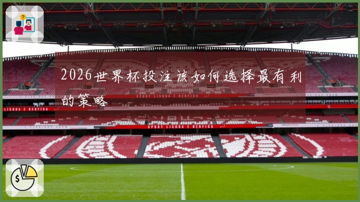 2026世界杯投注该如何选择最有利的策略