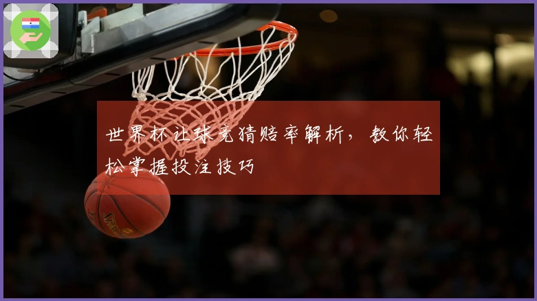 世界杯让球竞猜赔率解析，教你轻松掌握投注技巧