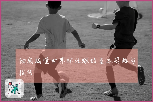 彻底搞懂世界杯让球的基本思路与技巧