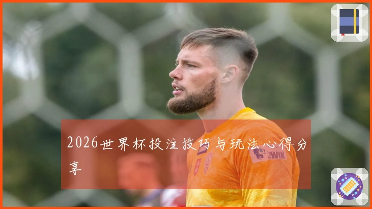 2026世界杯投注技巧与玩法心得分享