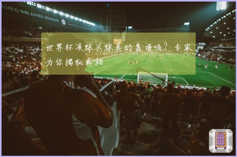 世界杯滚球买球真的靠谱吗？专家为你揭秘真相
