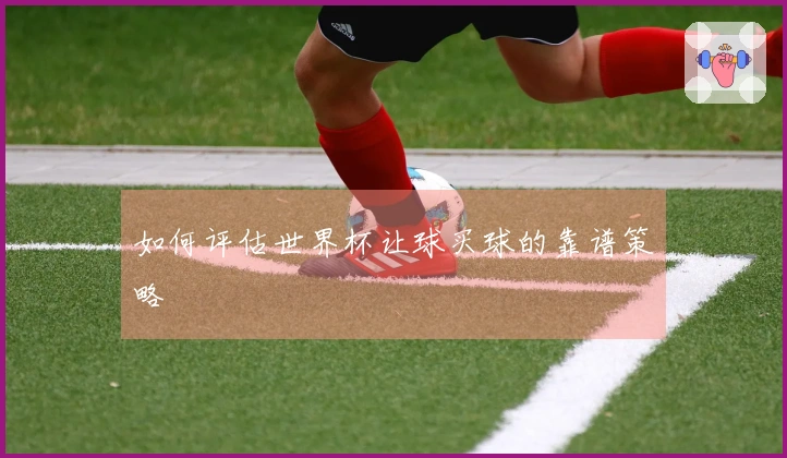 如何评估世界杯让球买球的靠谱策略